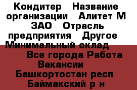 Кондитер › Название организации ­ Алитет-М, ЗАО › Отрасль предприятия ­ Другое › Минимальный оклад ­ 35 000 - Все города Работа » Вакансии   . Башкортостан респ.,Баймакский р-н